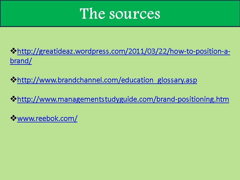 The sources http://greatideaz.wordpress.com/2011/03/22/how-to-position-a-brand/  http://www.brandchannel.com/education_glossary.asp  http://www.managementstudyguide.com/brand-positioning.htm  www.reebok.com/